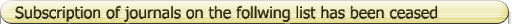 Subscription of journals on the follwing list has been ceased 